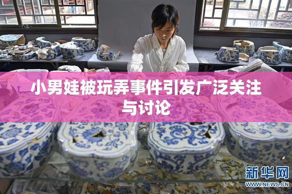 小男娃被玩弄事件引发广泛关注与讨论
