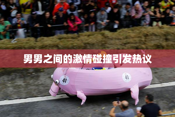 男男之间的激情碰撞引发热议