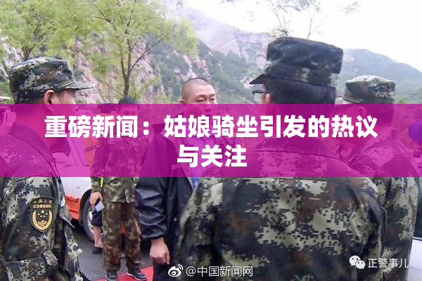 重磅新闻：姑娘骑坐引发的热议与关注