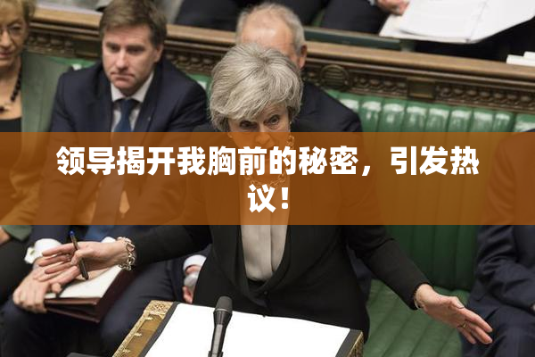 领导揭开我胸前的秘密，引发热议！