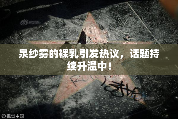 泉纱雾的裸乳引发热议，话题持续升温中！
