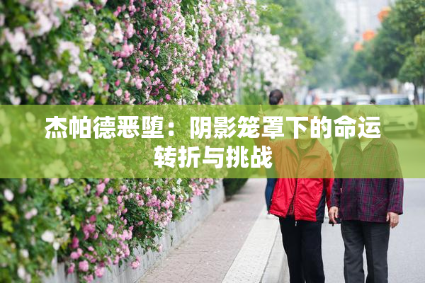 杰帕德恶堕：阴影笼罩下的命运转折与挑战