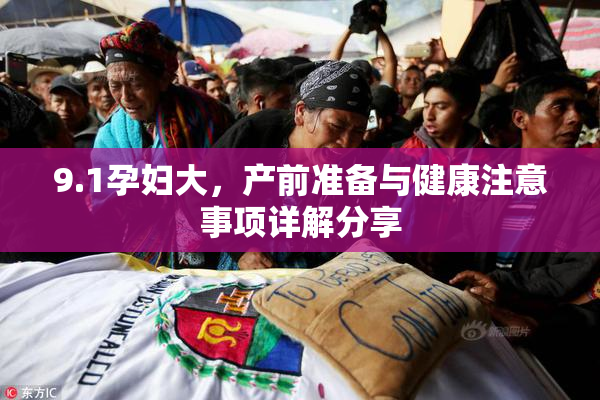9.1孕妇大，产前准备与健康注意事项详解分享
