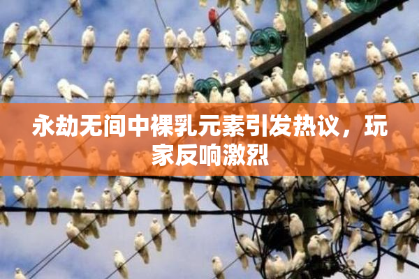 永劫无间中裸乳元素引发热议，玩家反响激烈