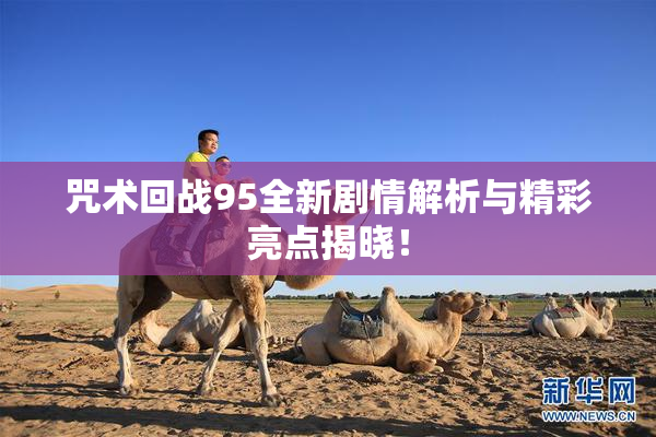 咒术回战95全新剧情解析与精彩亮点揭晓！