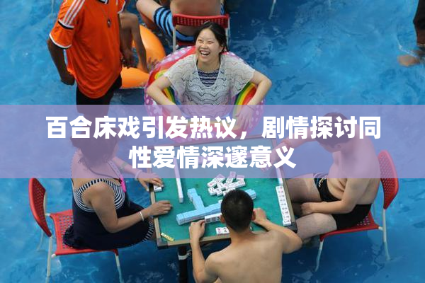 百合床戏引发热议，剧情探讨同性爱情深邃意义