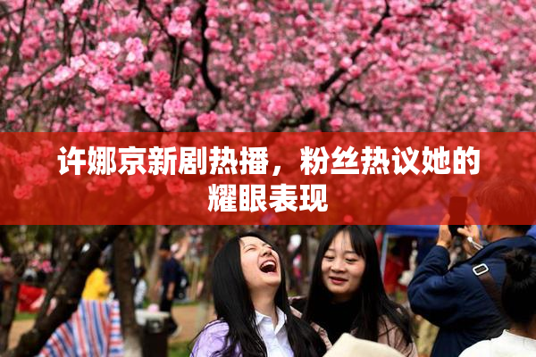许娜京新剧热播，粉丝热议她的耀眼表现