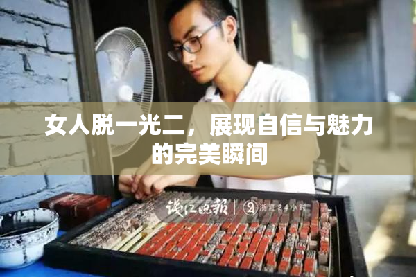 女人脱一光二，展现自信与魅力的完美瞬间