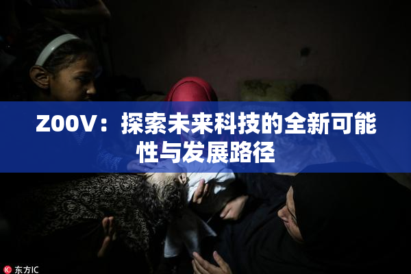 Z00V：探索未来科技的全新可能性与发展路径