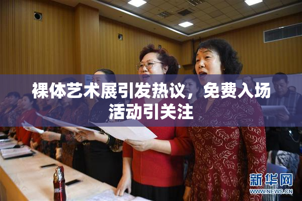 裸体艺术展引发热议，免费入场活动引关注