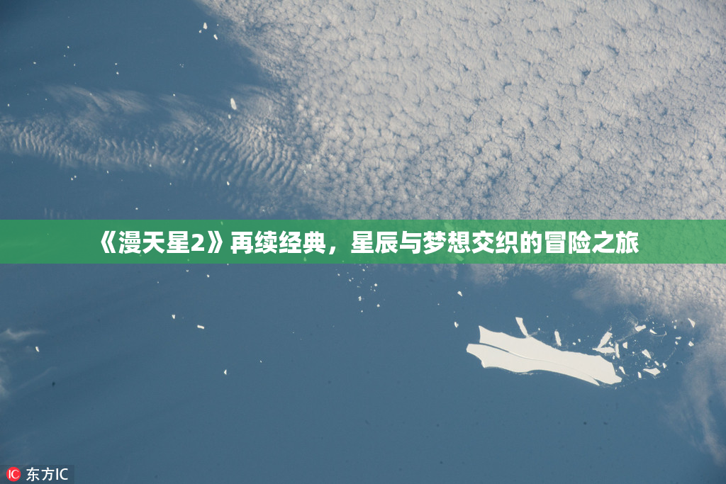 《漫天星2》再续经典，星辰与梦想交织的冒险之旅