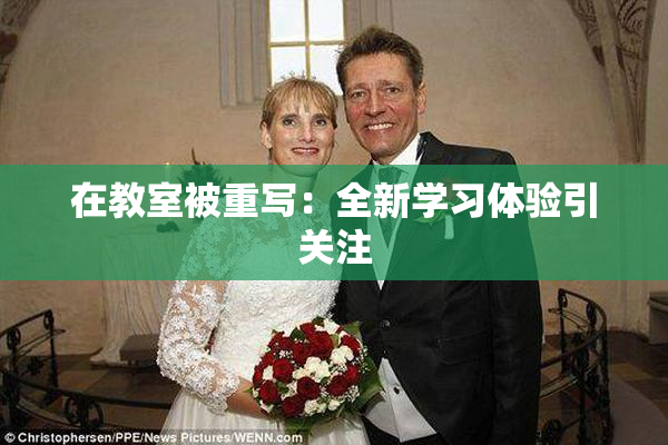 在教室被重写：全新学习体验引关注