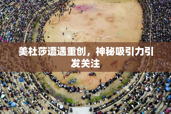 美杜莎遭遇重创，神秘吸引力引发关注