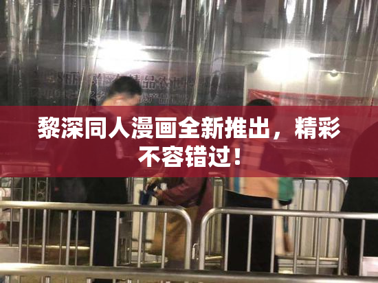 黎深同人漫画全新推出，精彩不容错过！