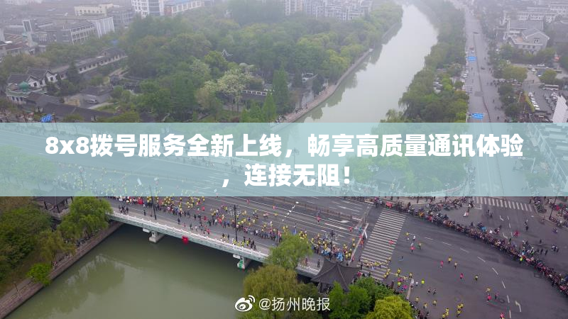 8x8拨号服务全新上线，畅享高质量通讯体验，连接无阻！