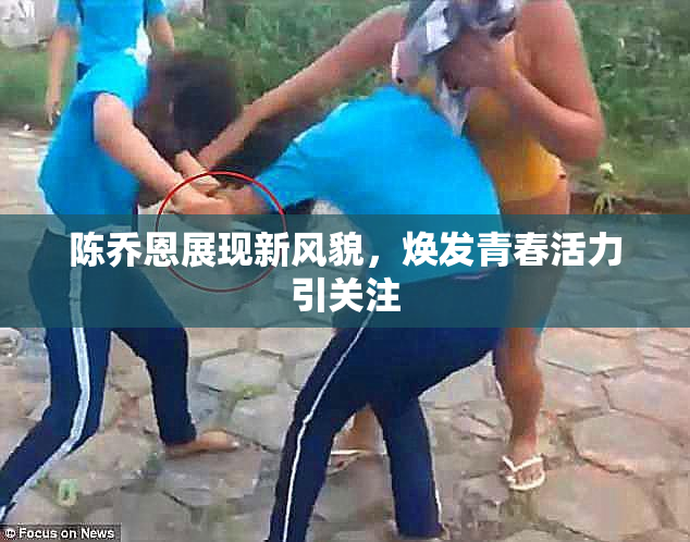 陈乔恩展现新风貌，焕发青春活力引关注