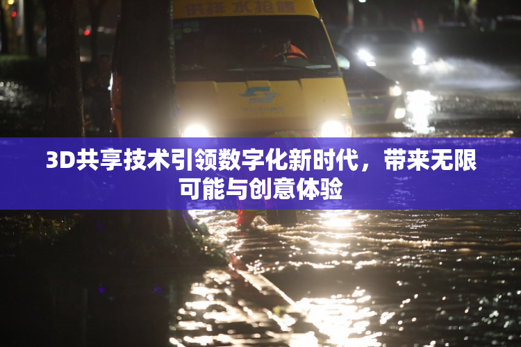 3D共享技术引领数字化新时代，带来无限可能与创意体验