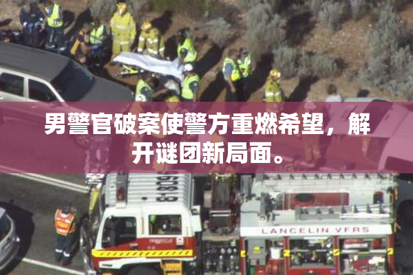 男警官破案使警方重燃希望，解开谜团新局面。
