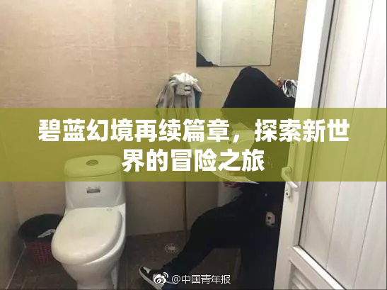 碧蓝幻境再续篇章，探索新世界的冒险之旅