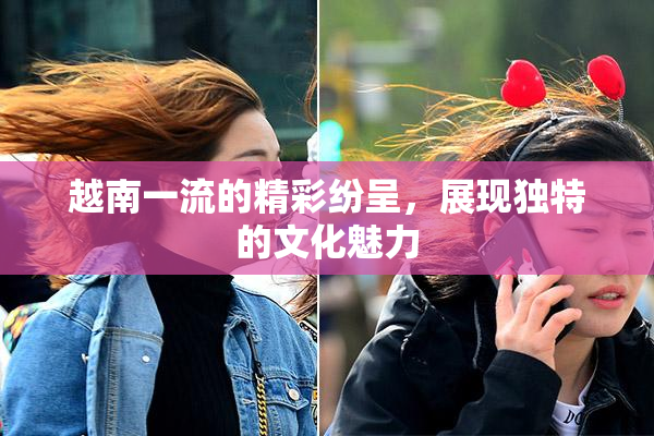 越南一流的精彩纷呈，展现独特的文化魅力