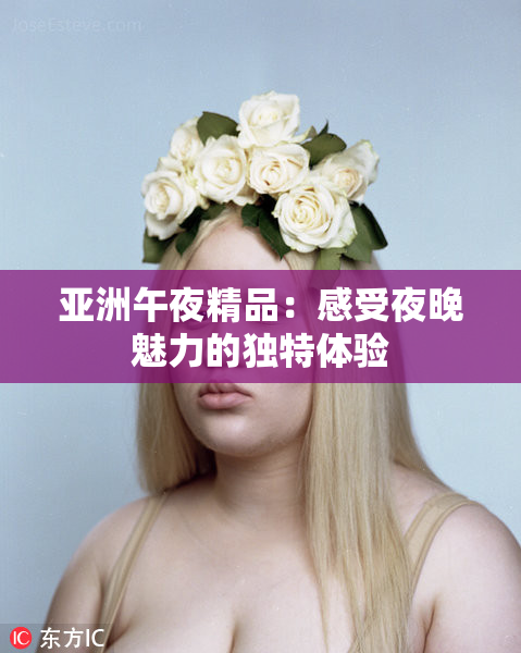 亚洲午夜精品：感受夜晚魅力的独特体验