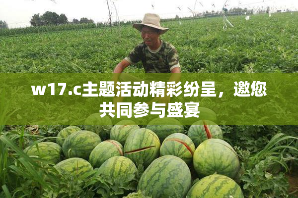 w17.c主题活动精彩纷呈，邀您共同参与盛宴