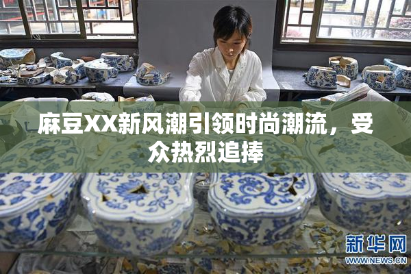 麻豆XX新风潮引领时尚潮流，受众热烈追捧
