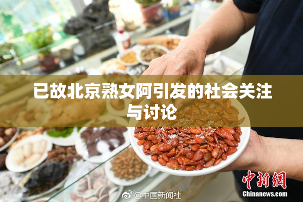 已故北京熟女阿引发的社会关注与讨论