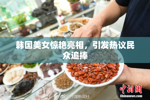韩国美女惊艳亮相，引发热议民众追捧