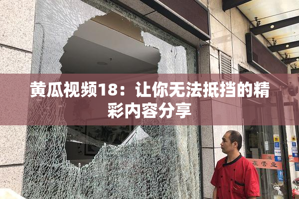 黄瓜视频18：让你无法抵挡的精彩内容分享