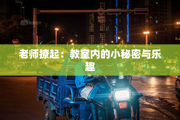 老师撩起：教室内的小秘密与乐趣