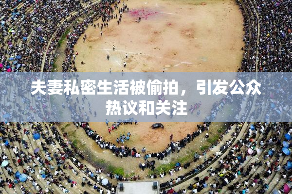 夫妻私密生活被偷拍，引发公众热议和关注