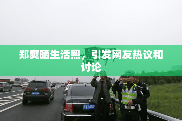 郑爽晒生活照，引发网友热议和讨论