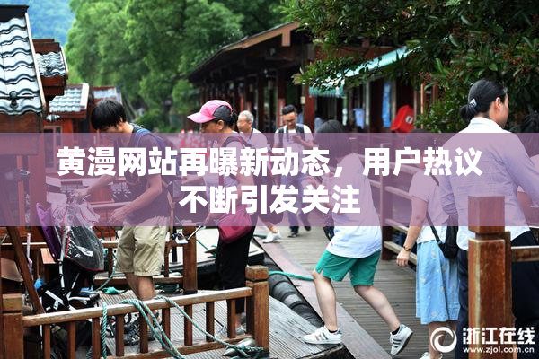 黄漫网站再曝新动态，用户热议不断引发关注