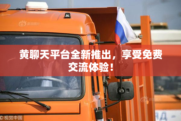 黄聊天平台全新推出，享受免费交流体验！