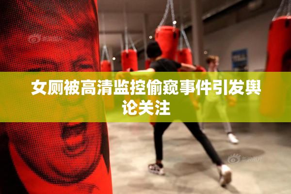女厕被高清监控偷窥事件引发舆论关注
