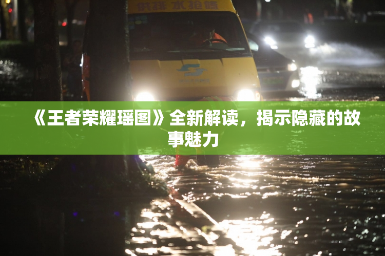 《王者荣耀瑶图》全新解读，揭示隐藏的故事魅力