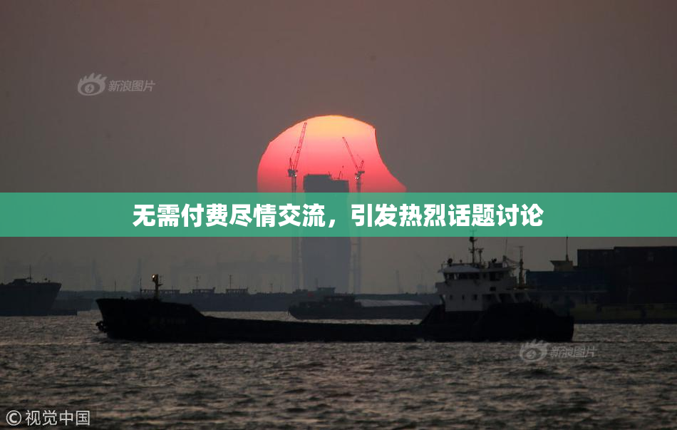 无需付费尽情交流，引发热烈话题讨论