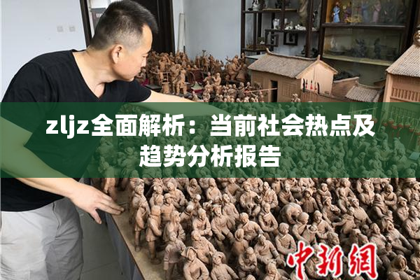 zljz全面解析：当前社会热点及趋势分析报告