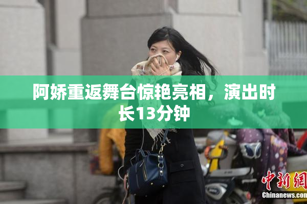 阿娇重返舞台惊艳亮相，演出时长13分钟