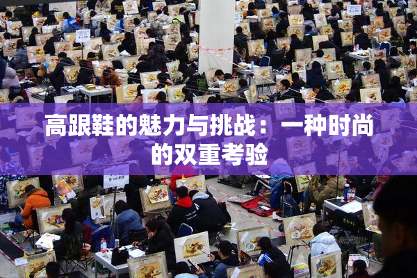 高跟鞋的魅力与挑战：一种时尚的双重考验