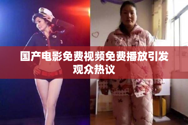 国产电影免费视频免费播放引发观众热议