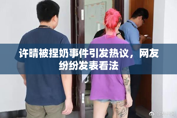 许晴被捏奶事件引发热议，网友纷纷发表看法