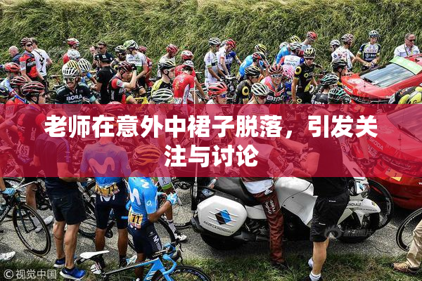 老师在意外中裙子脱落，引发关注与讨论