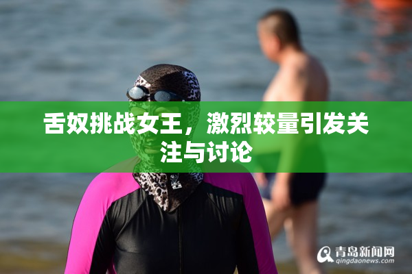 舌奴挑战女王，激烈较量引发关注与讨论