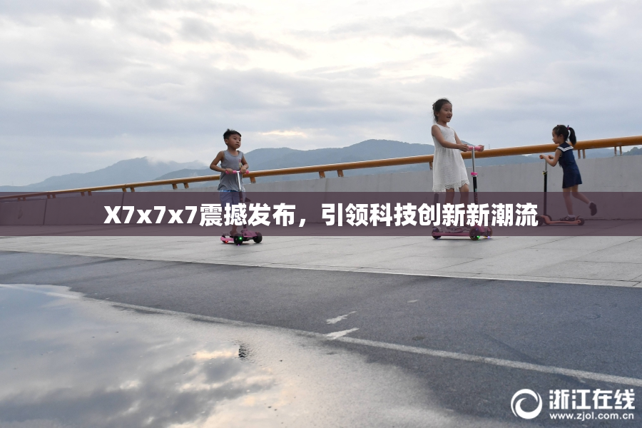 X7x7x7震撼发布，引领科技创新新潮流