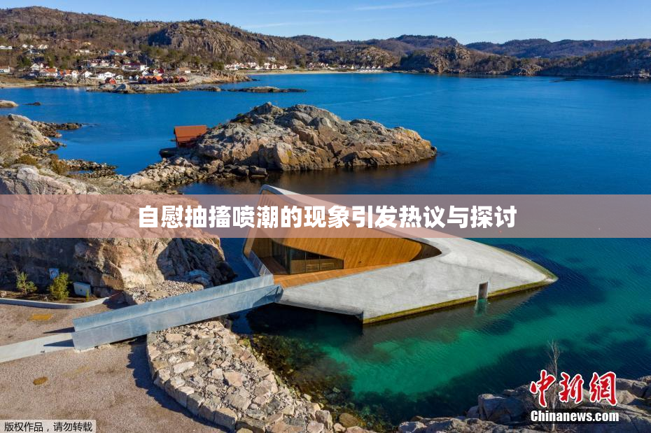 自慰抽搐喷潮的现象引发热议与探讨