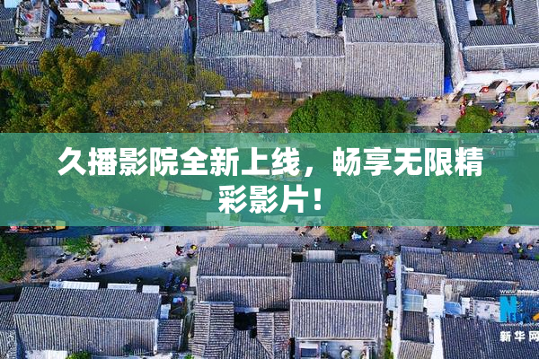 久播影院全新上线，畅享无限精彩影片！