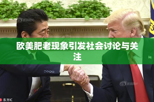欧美肥老现象引发社会讨论与关注