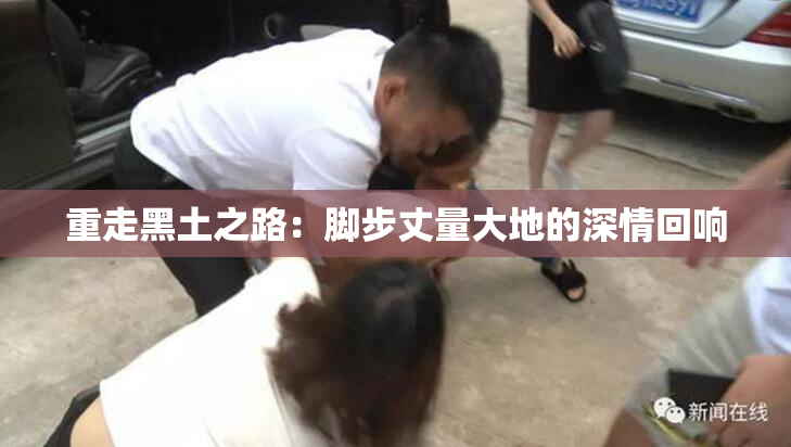 重走黑土之路：脚步丈量大地的深情回响